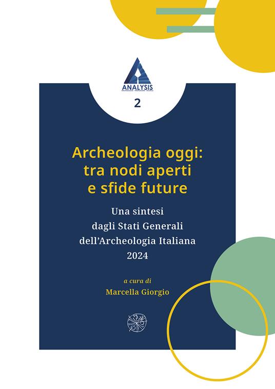 Archeologia oggi: tra nodi aperti e sfide future. Una sintesi dagli Stati Generali dell’Archeologia Italiana 2024 - copertina