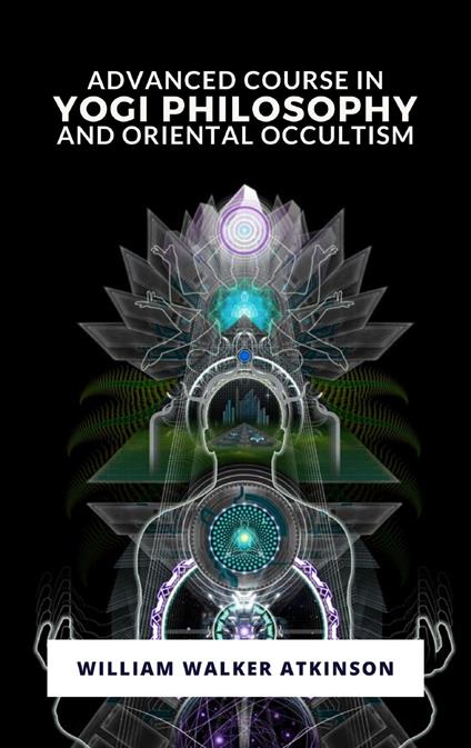Advanced Course in Yogi Philosophy and Oriental Occultism