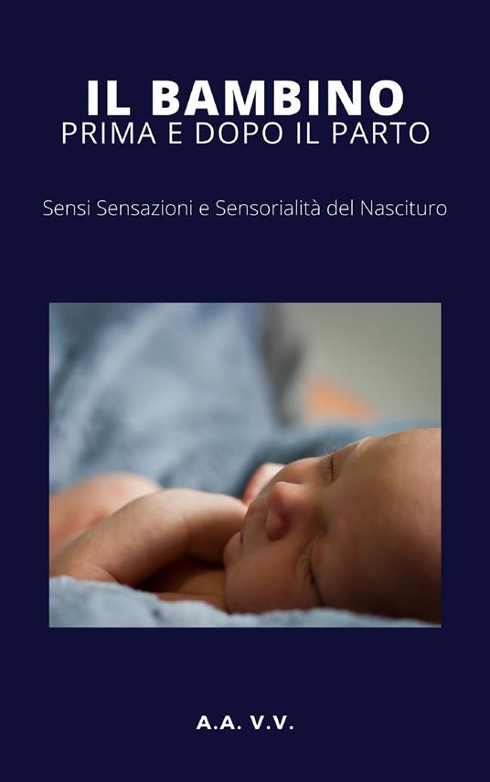 Ilbambino prima e dopo il parto. Sensi, sensazioni e sensorialità del nascituro