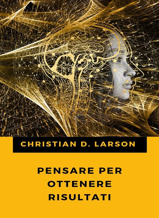 Pensare per ottenere risultati - Christian D. Larson - ebook