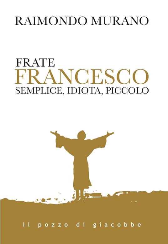 Frate Francesco. Semplice, idiota, piccolo - Raimondo Murano - copertina