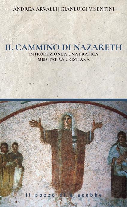 Il cammino di Nazareth. Introduzione a una pratica meditativa cristiana - Andrea Arvalli,Gianluigi Visentini - copertina