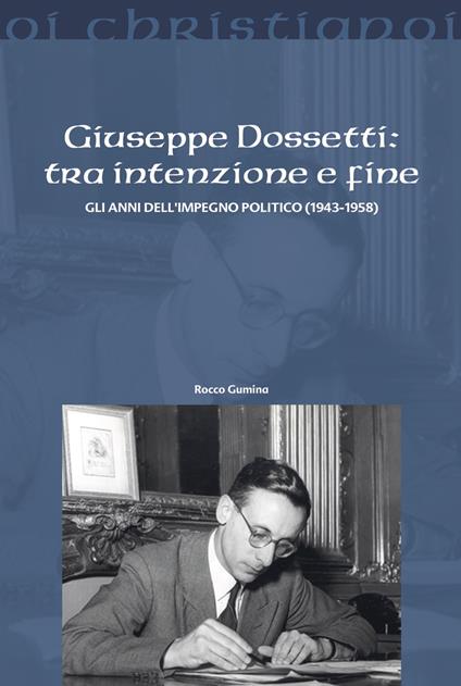 Giuseppe Dossetti: tra intenzione e fine. Gli anni dell'impegno politico (1943-1958) - Rocco Gumina - copertina