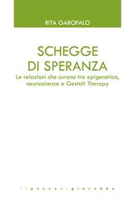 Libro Schegge di speranza. Le relazioni che curano tra epigenetica, neuroscienze e Gestalt Therapy Rita Garofalo
