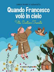 Quando Francesco volò in cielo. Vita, cantico e transito