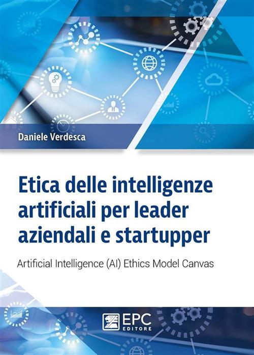 Etica delle intelligenze artificiali per leader aziendali e startupper. Artificial Intelligence (AI) Ethics Model Canvas - Daniele Verdesca - ebook