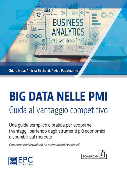 Big Data nelle PMI. Guida al vantaggio competitivo. Una guida semplice e pratica per scoprirne i vantaggi, partendo dagli strumenti più economici disponibili sul mercato. Con contenuti download ed esercitazioni scaricabili - Chiara Isola,Pietro Papaioannu,Andrea Zicchetti - ebook