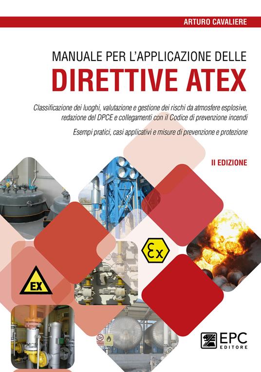 Manuale per l'applicazione delle direttive ATEX. Classificazione dei luoghi, valutazione e gestione dei rischi da atmosfere esplosive. Nuova ediz. - Arturo Cavaliere - copertina