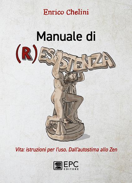 Manuale di (r)esistenza. Vita: istruzioni per l’uso. Dall’autostima allo zen - Enrico Chelini - copertina