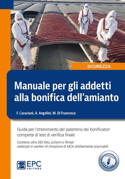 Manuale per gli addetti alla bonifica dell'amianto. Guida per l’ottenimento del patentino dei bonificatori completa di test di verifica finale. Con 250 foto, schemi e filmati scaricabili - Fulvio Cavariani,Alessia Angelini,Marco Di Francesco - copertina
