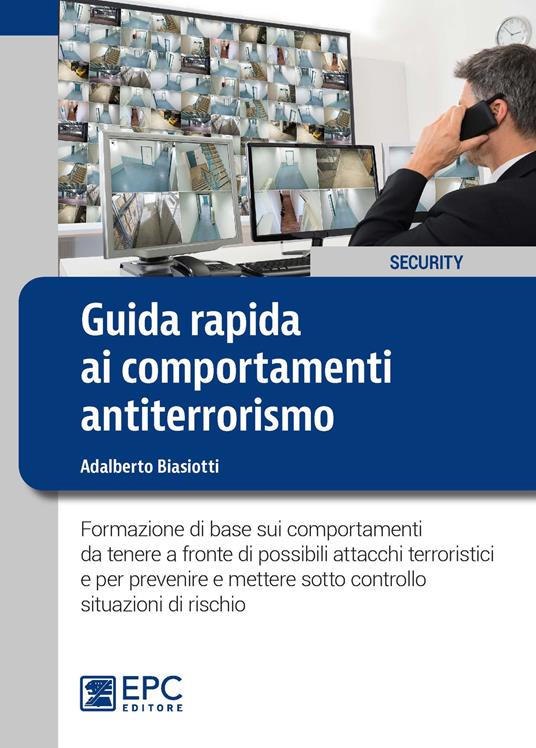 Guida rapida ai comportamenti antiterrorismo. Formazione di base sui comportamenti da tenere a fronte di possibili attacchi terroristici e per prevenire e mettere sotto controllo situazioni di rischio - Adalberto Biasiotti - ebook