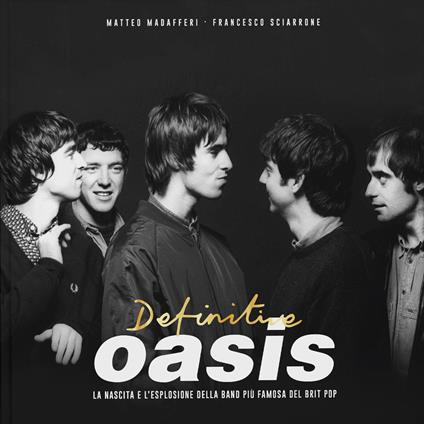 Definitive Oasis. La nascita e l’esplosione della band più famosa del brit pop - Matteo Madafferi,Francesco Sciarrone - copertina