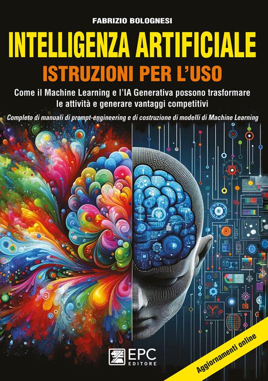 Intelligenza artificiale. Istruzioni per l’uso. Come il Machine Learning e l’IA Generativa possono trasformare le attività e generare vantaggi competitivi. Completo di manuali di prompt-engineering e di costruzione di modelli di Machine Learning - Fabrizio Bolognesi - copertina