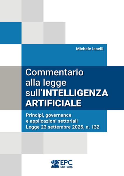 Commentario alla legge sull'intelligenza artificiale. Principi, governance e applicazioni settoriali. Legge 23 settembre 2025, n. 132 - Michele Iaselli - ebook