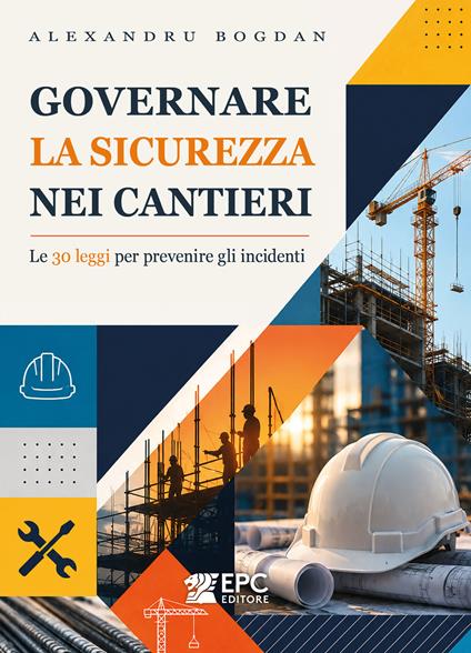Governare la sicurezza nei cantieri. Le 30 leggi per prevenire gli incidenti. Nuova ediz. - Alexandru Bogdan - copertina