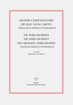 Dionis Chrysostomi de ilio non capto. Francisco Philelfo interprete. De philosophia, De philosopho, De ornatu philosophi. Georgio Merula interprete