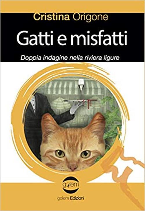 Gatti e misfatti. Doppia indagine nella riviera ligure - Cristina Origone - copertina