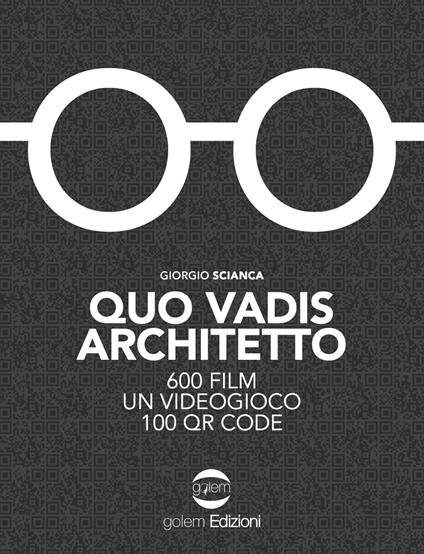 Quo vadis architetto. 600 film un videogioco 100 QR Code - Giorgio Scianca - copertina
