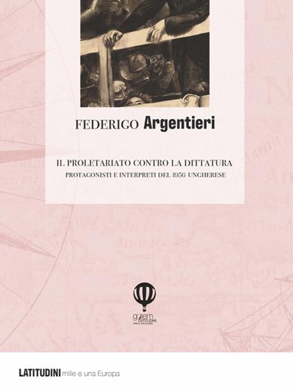 Il proletariato contro la dittatura. Protagonisti e interpreti del 1956 ungherese - Federigo Argentieri - copertina