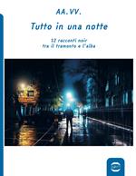 Tutto in una notte. 12 racconti noir tra il tramonto e l'alba