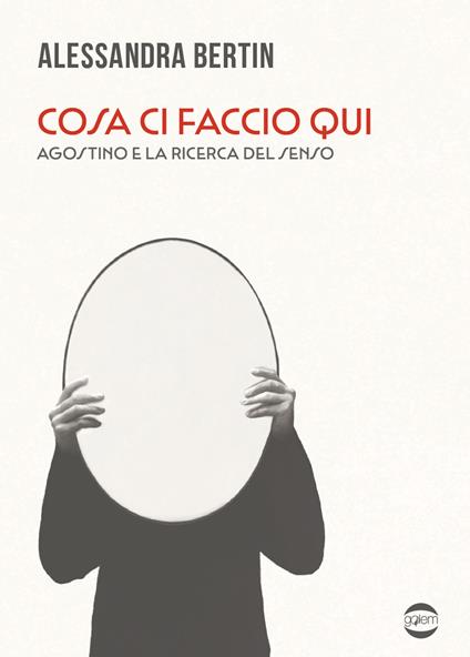 Cosa ci faccio qui. Agostino e la ricerca del senso - Alessandra Bertin - copertina