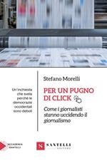 Per un pugno di click. Come i giornalisti stanno uccidendo il giornalismo