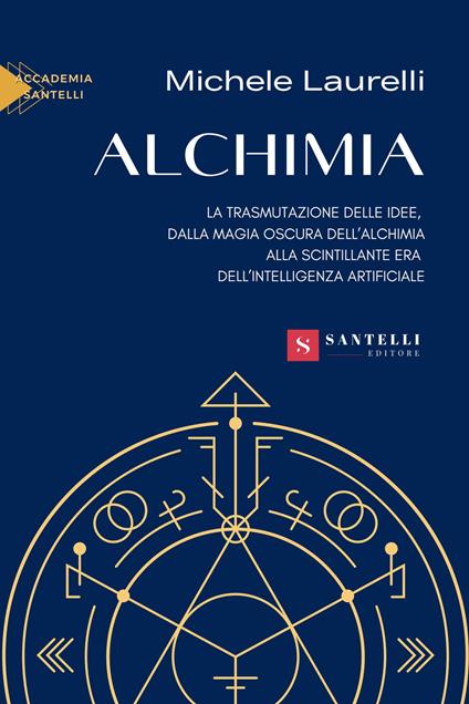 Alchimia. La trasmutazione delle idee, dalla magia oscura dell'alchimia alla scintillante era dell'intelligenza artificiale - Michele Laurelli - copertina