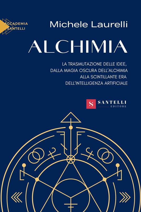 Alchimia. La trasmutazione delle idee, dalla magia oscura dell'alchimia alla scintillante era dell'intelligenza artificiale - Michele Laurelli - copertina