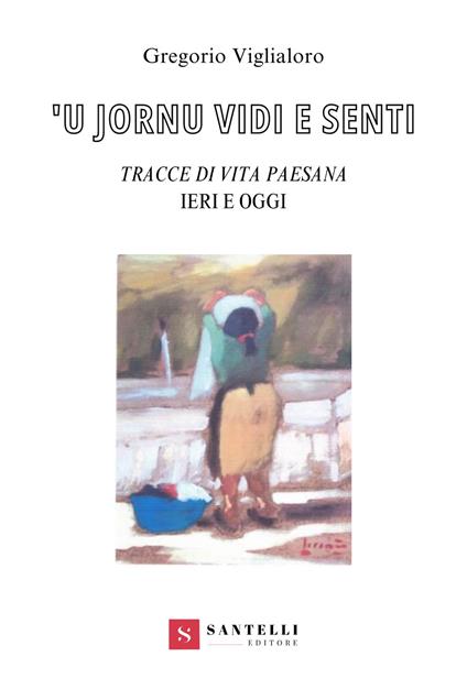 'U iornu vidi e senti. Tracce di vita paesana. Ieri e oggi - Gregorio Viglialoro - copertina