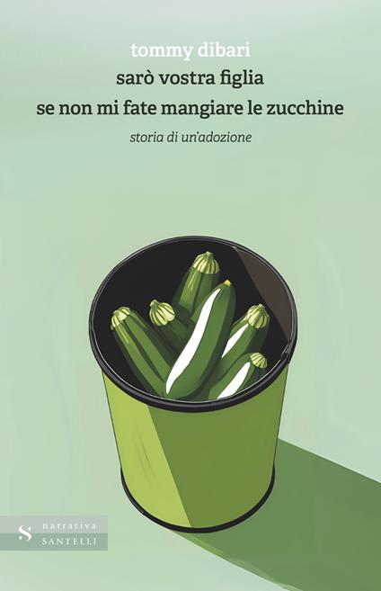 Sarò vostra figlia se non mi fate mangiare le zucchine. Storia di un'adozione - Tommy Dibari - copertina
