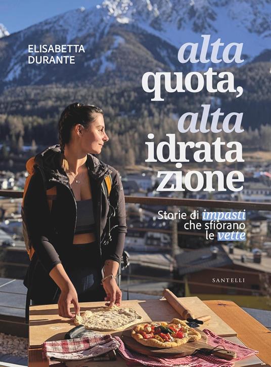Alta quota, alta idratazione. Storie di impasti che sfiorano le vette - Elisabetta Durante - copertina