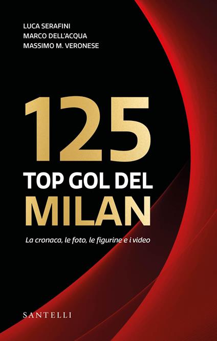 I 125 top goal del Milan. La cronaca, le foto, le figurine e i video - Luca Serafini,Marco Dell'Acqua,Massimo Maria Veronese - copertina
