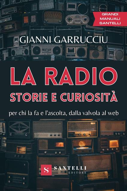 La radio, storie e curiosità. Per chi la fa e l'ascolta, dalla valvola al web - Gianni Garrucciu - copertina