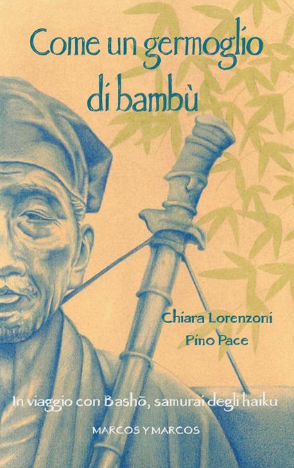 Come un germoglio di bambù. In viaggio con Basho, samurai degli haiku - Chiara Lorenzoni,Pino Pace - copertina