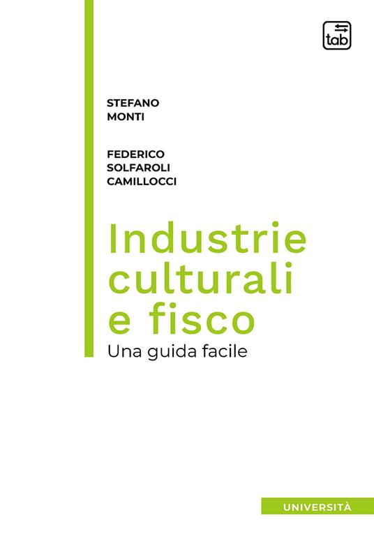 Industrie culturali e fisco. Una guida facile - Stefano Monti,Federico Solfaroli Camillocci - copertina