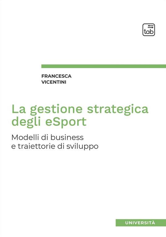 La gestione strategica degli eSport. Modelli di business e traiettorie di sviluppo - Francesca Vicentini - ebook