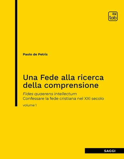 Una fede alla ricerca della comprensione. Fides quaerens intellectum. Confessare la fede cristiana nel XXI secolo. Vol. 1 - Paolo De Petris - copertina