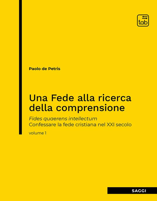 Una fede alla ricerca della comprensione. Fides quaerens intellectum. Confessare la fede cristiana nel XXI secolo. Vol. 1 - Paolo De Petris - copertina