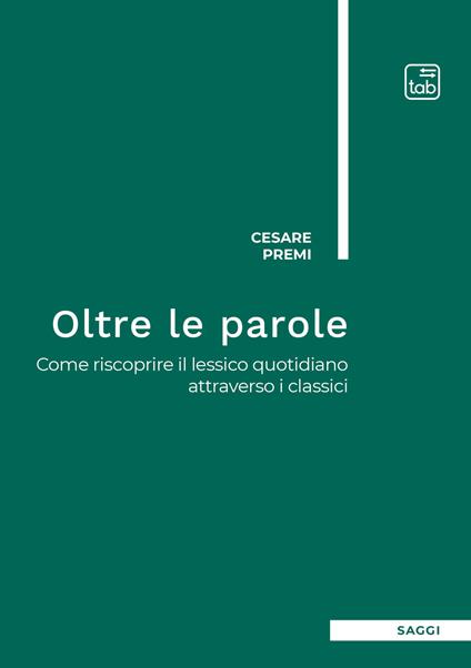 Oltre le parole. Come riscoprire il lessico quotidiano attraverso i classici - Cesare Premi - copertina