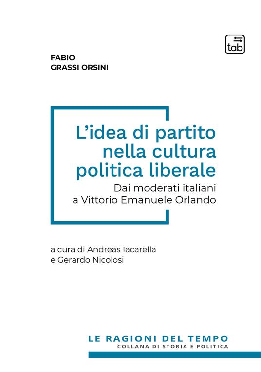 L'idea di partito nella cultura politica liberale. Dai moderati italiani a Vittorio Emanuele Orlando - Fabio Grassi Orsini - copertina