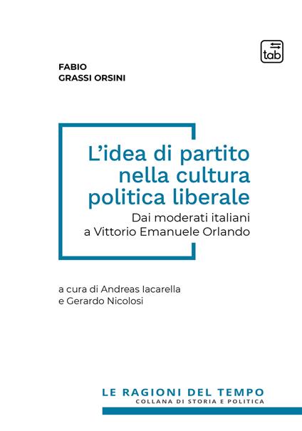 L' idea di partito nella cultura politica liberale. Dai moderati italiani a Vittorio Emanuele Orlando - Fabio Grassi Orsini - copertina