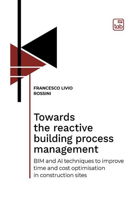 Towards the reactive building process management. BIM and AI techniques to improve time and cost optimisation in construction sites - Francesco Livio Rossini - copertina