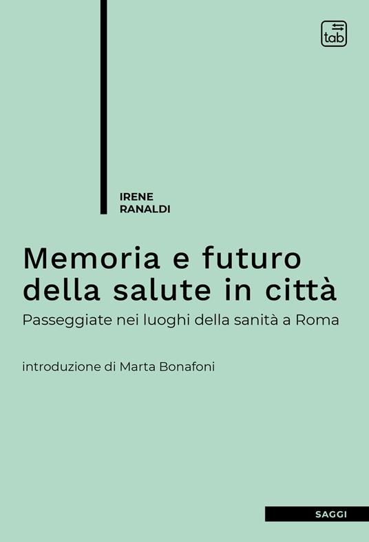 Memoria e futuro della salute in città. Passeggiate nei luoghi della sanità a Roma - Irene Ranaldi - ebook