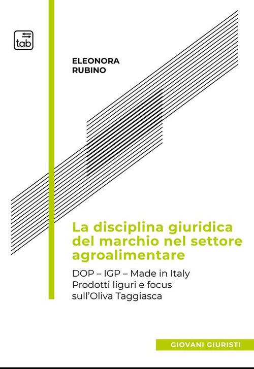 La disciplina giuridica del marchio nel settore agroalimentare. Dop, Igp, Made in Italy. Prodotti liguri e focus sull’oliva taggiasca - Eleonora Rubino - copertina