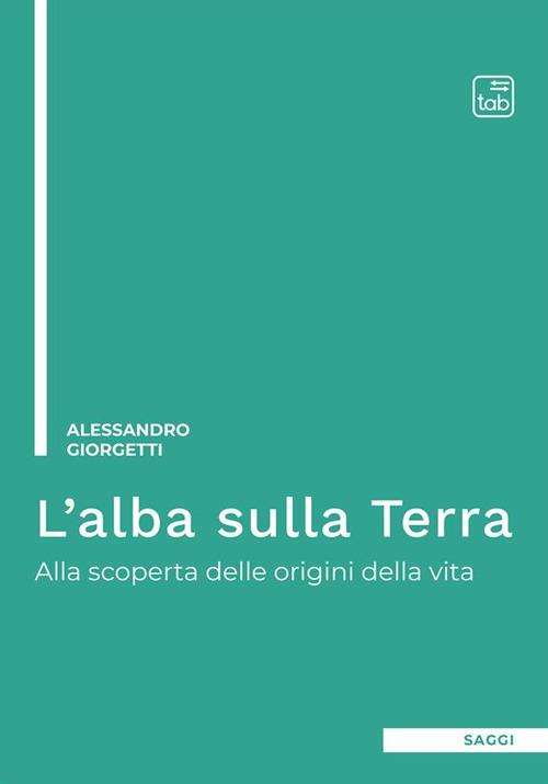 L' alba sulla Terra. Alla scoperta delle origini della vita - Alessandro Giorgetti - ebook