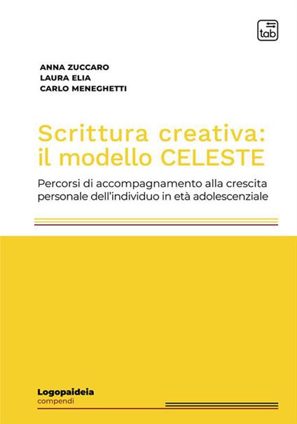 Scrittura creativa: il modello Celeste. Percorsi di accompagnamento alla crescita personale dell'individuo in età adolescenziale - Anna Zuccaro,Laura Elia,Carlo Meneghetti - copertina