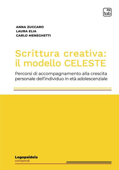 Scrittura creativa: il modello Celeste. Percorsi di accompagnamento alla crescita personale dell'individuo in età adolescenziale - Anna Zuccaro,Laura Elia,Carlo Meneghetti - copertina