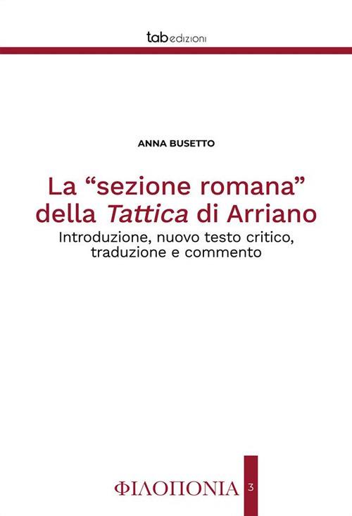 La «sezione romana» della Tattica di Arriano. Introduzione, nuovo testo critico, traduzione e commento. Ediz. critica - Anna Busetto - copertina