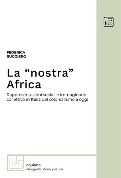 La «nostra» Africa. Rappresentazioni sociali e immaginario collettivo in Italia dal colonialismo a oggi - Federica Ruggiero - copertina