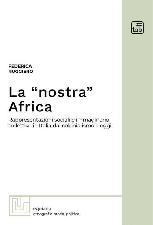 La «nostra» Africa. Rappresentazioni sociali e immaginario collettivo in Italia dal colonialismo a oggi - Federica Ruggiero - copertina